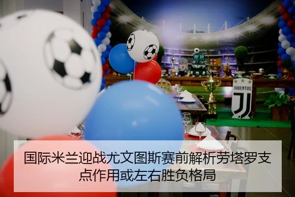 国际米兰迎战尤文图斯赛前解析劳塔罗支点作用或左右胜负格局